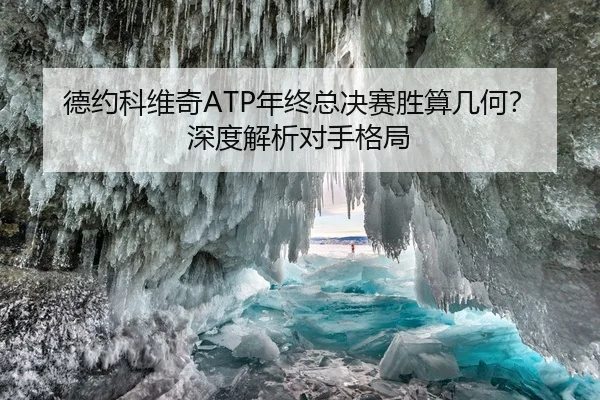 德约科维奇ATP年终总决赛胜算几何？深度解析对手格局