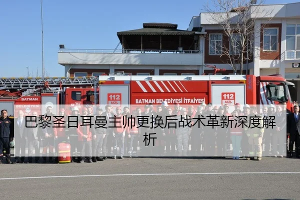 巴黎圣日耳曼主帅更换后战术革新深度解析